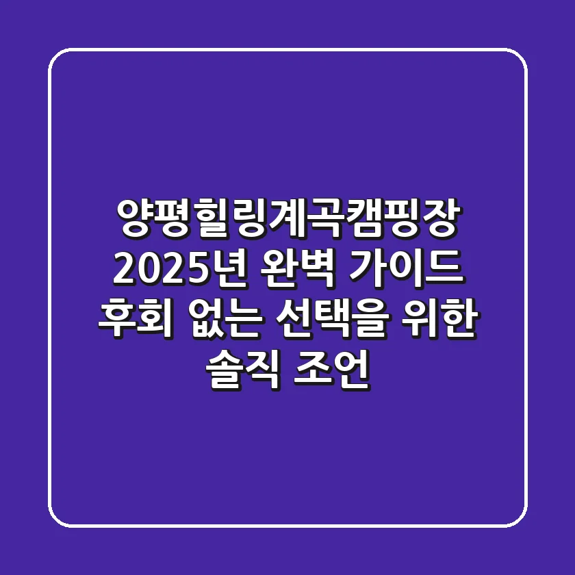 양평힐링계곡캠핑장 2025년 완벽 가이드: 후회 없는 선택을 위한 솔직 조언