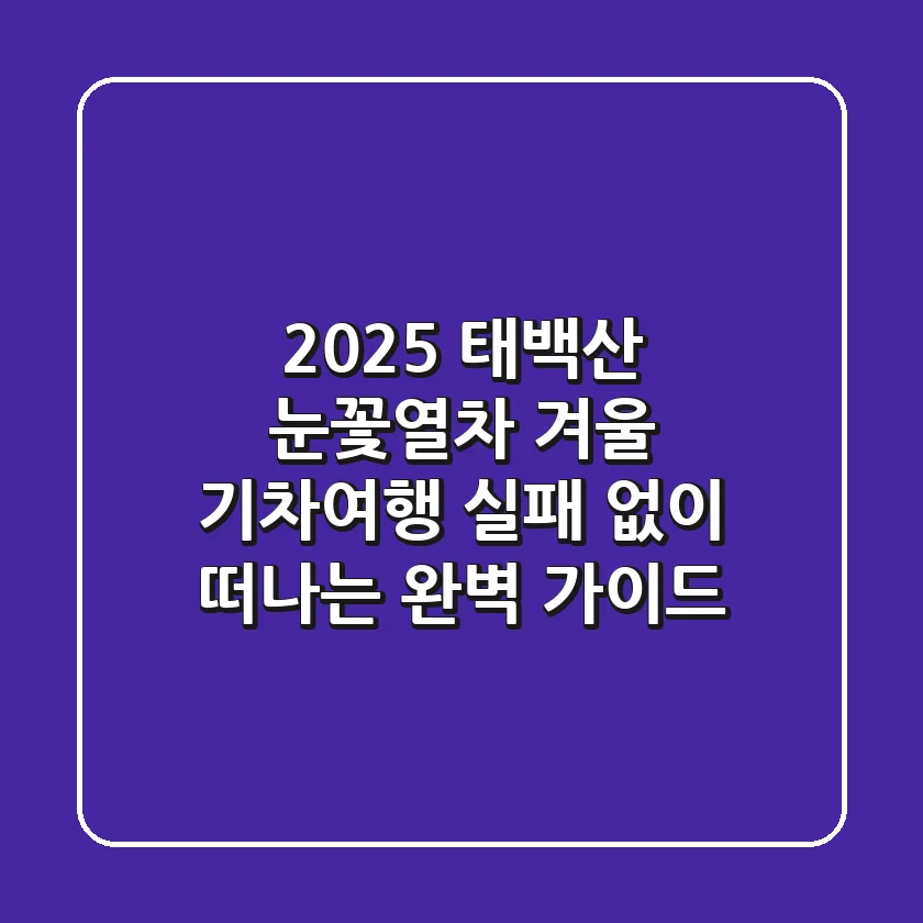 2025 태백산 눈꽃열차, 겨울 기차여행 실패 없이 떠나는 완벽 가이드!
