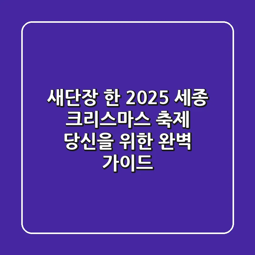 새단장 한 2025 세종 크리스마스 축제: 당신을 위한 완벽 가이드