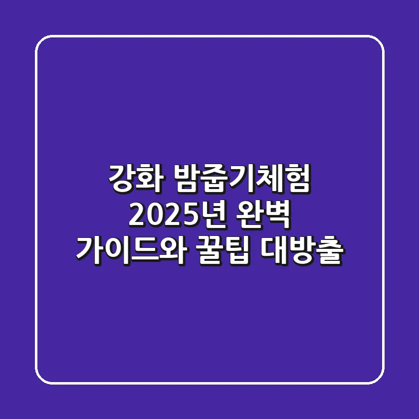 강화 밤줍기체험: 2025년 완벽 가이드와 꿀팁 대방출