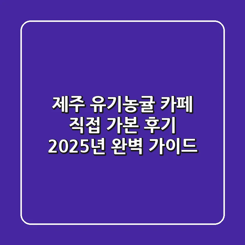 제주 유기농귤 카페, 직접 가본 후기! 2025년 완벽 가이드