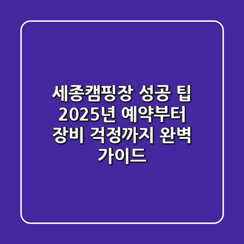 세종캠핑장 성공 팁: 2025년 예약부터 장비 걱정까지 완벽 가이드