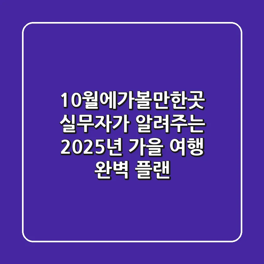 10월에가볼만한곳: 실무자가 알려주는 2025년 가을 여행 완벽 플랜