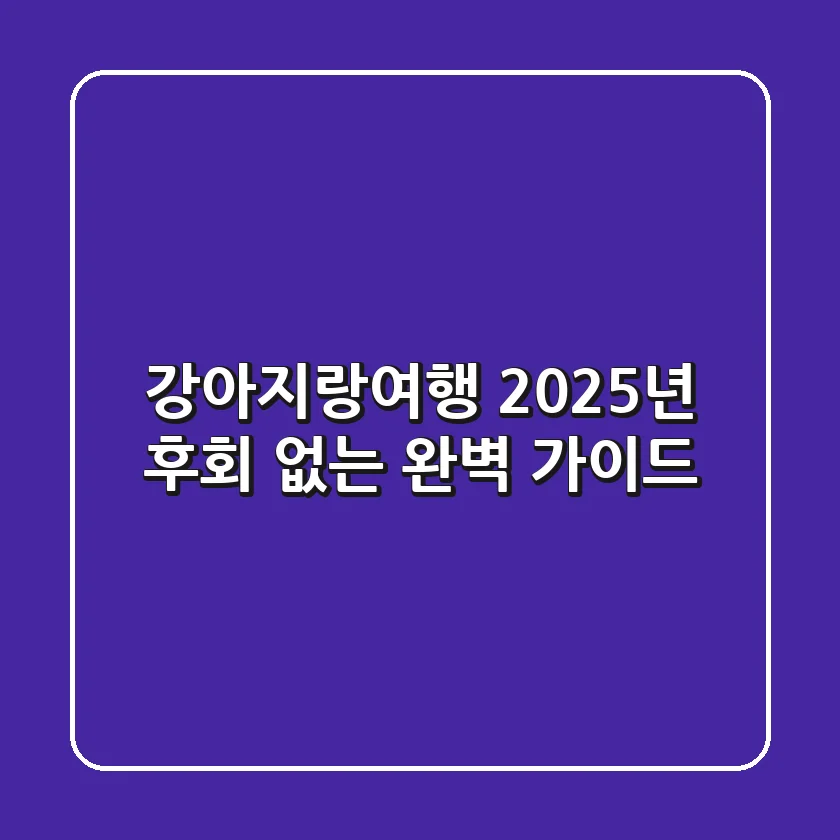 강아지랑여행: 2025년 후회 없는 완벽 가이드