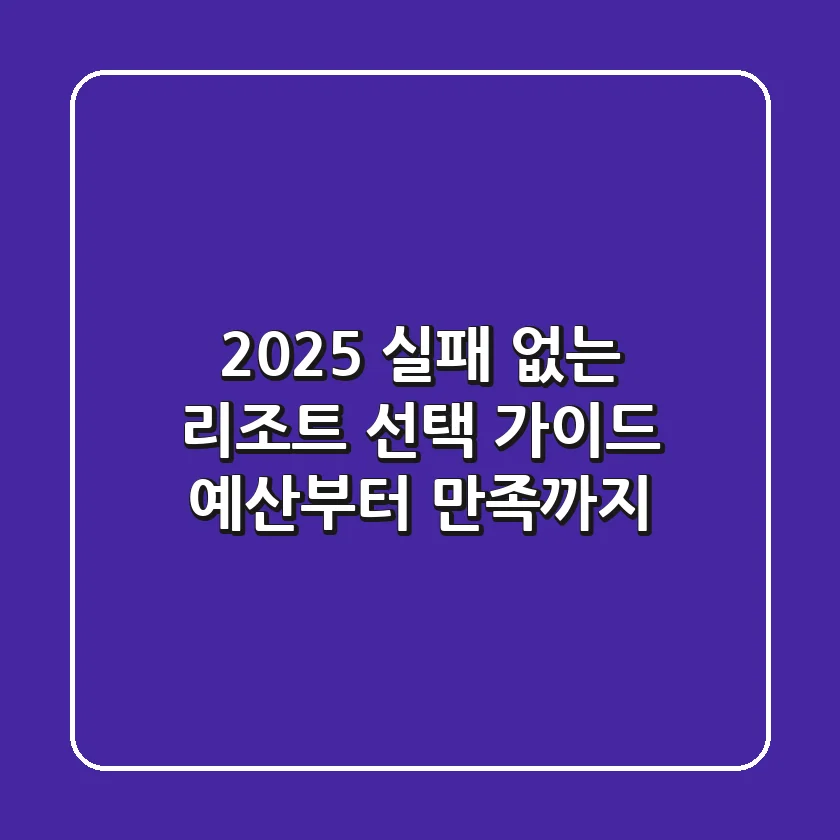 2025 실패 없는 리조트 선택 가이드: 예산부터 만족까지