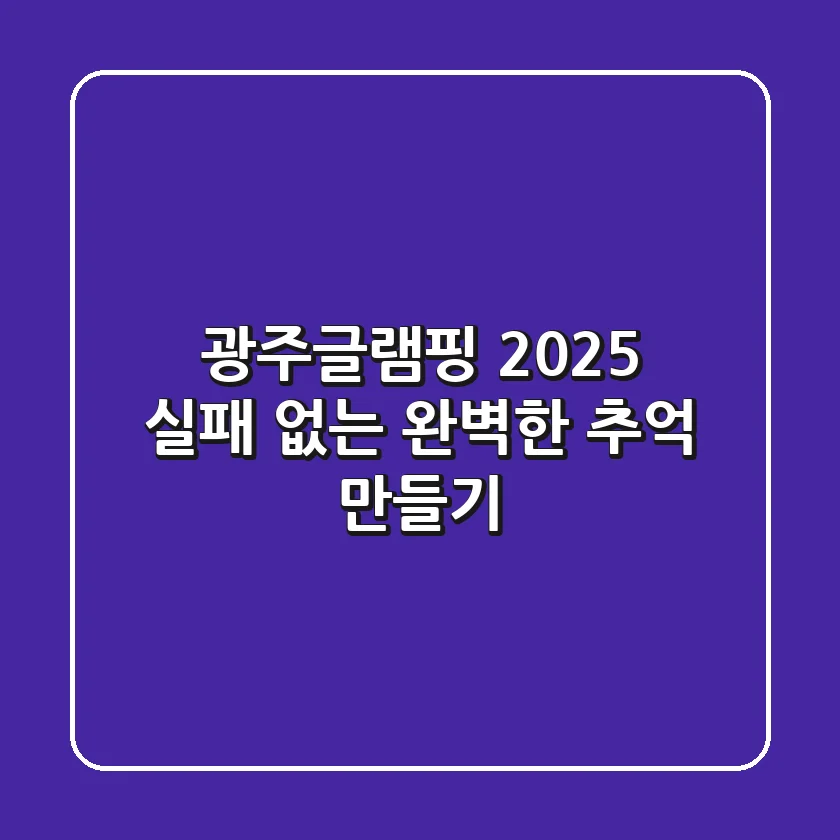 광주글램핑 2025, 실패 없는 완벽한 추억 만들기