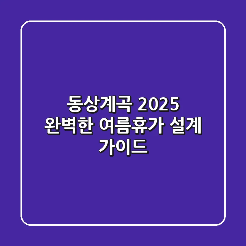 동상계곡 2025, 완벽한 여름휴가 설계 가이드