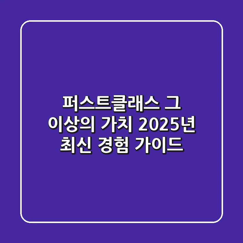 퍼스트클래스, 그 이상의 가치: 2025년 최신 경험 가이드