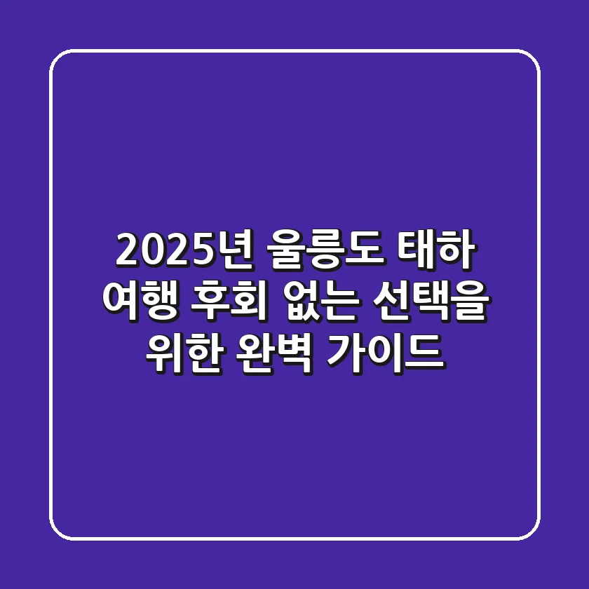 2025년 울릉도 태하 여행, 후회 없는 선택을 위한 완벽 가이드