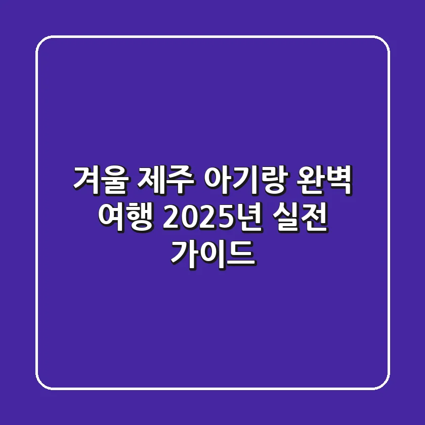 겨울 제주 아기랑 완벽 여행, 2025년 실전 가이드