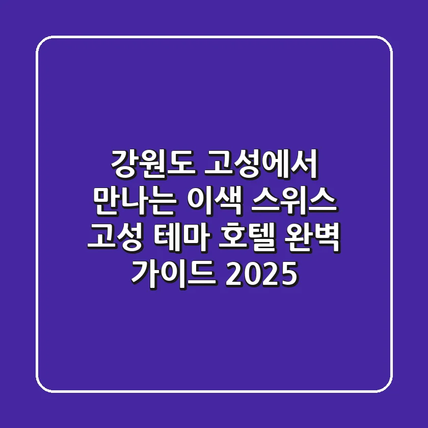 강원도 고성에서 만나는 이색 스위스 고성(古城) 테마 호텔 완벽 가이드 2025