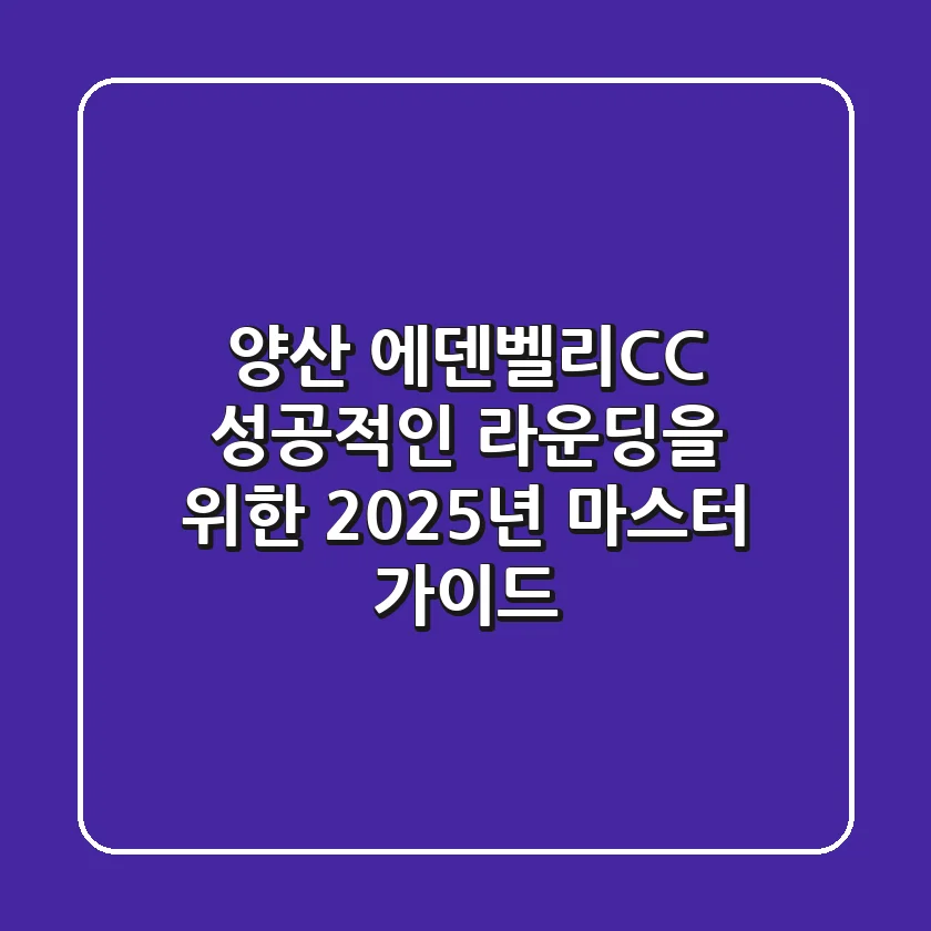 양산 에덴벨리CC, 성공적인 라운딩을 위한 2025년 마스터 가이드