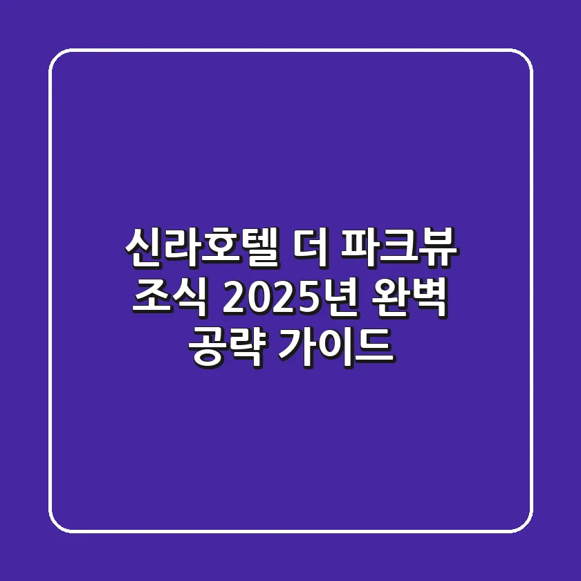 신라호텔 더 파크뷰 조식: 2025년 완벽 공략 가이드