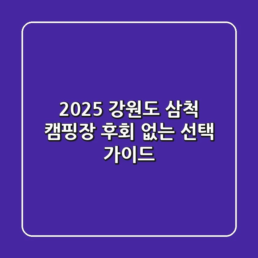 2025 강원도 삼척 캠핑장: 후회 없는 선택 가이드