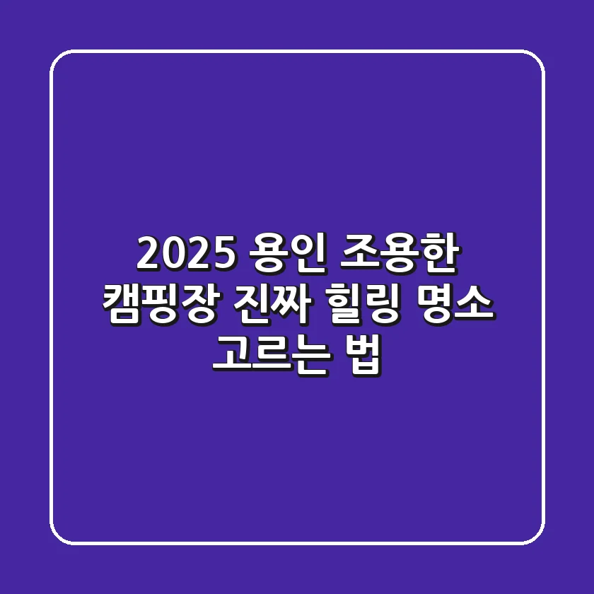 2025 용인 조용한 캠핑장, 진짜 힐링 명소 고르는 법