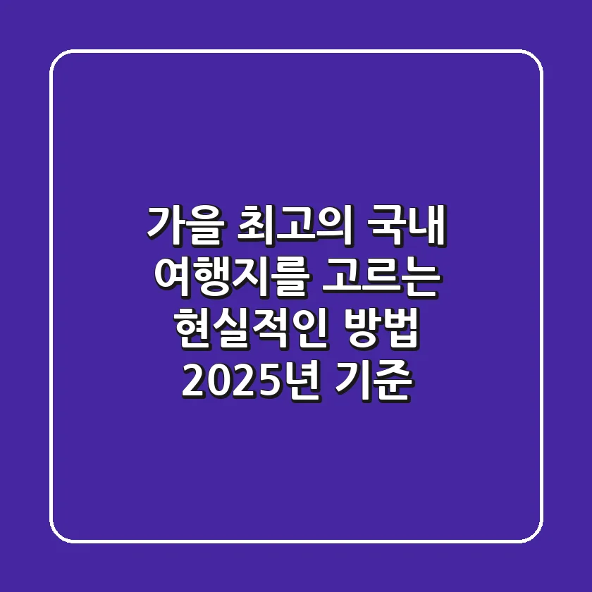 가을, 최고의 국내 여행지를 고르는 현실적인 방법 (2025년 기준)