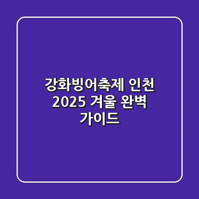 강화빙어축제 인천: 2025 겨울 완벽 가이드