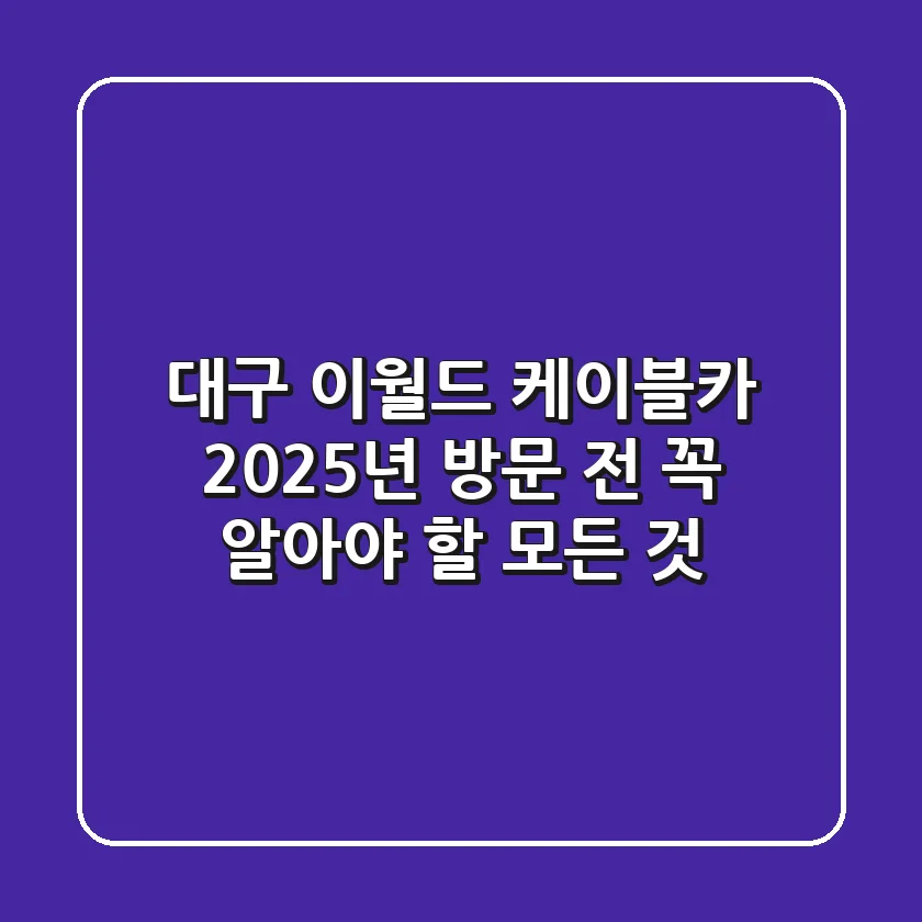 대구 이월드 케이블카, 2025년 방문 전 꼭 알아야 할 모든 것!