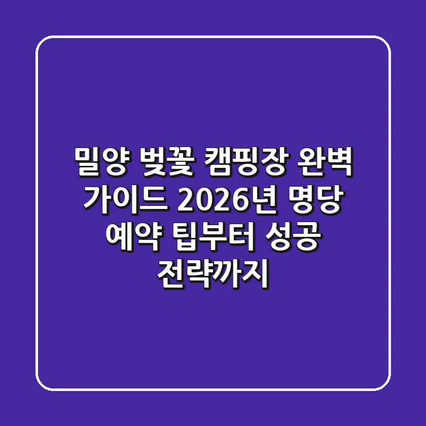 밀양 벚꽃 캠핑장 완벽 가이드: 2026년 명당 예약 팁부터 성공 전략까지